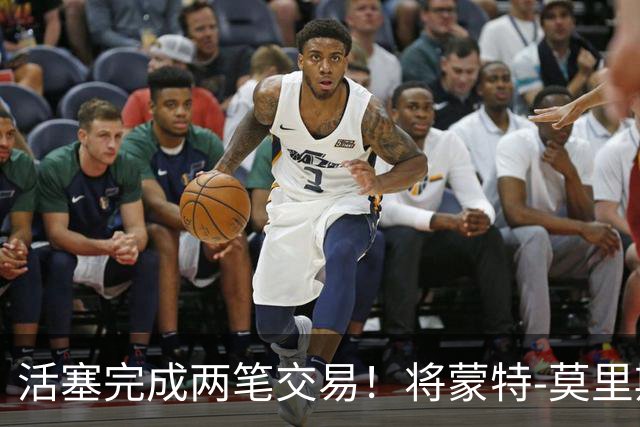 活塞完成两笔交易！将蒙特-莫里斯送往森林狼